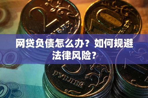武汉网贷负债怎么办？如何规避法律风险？