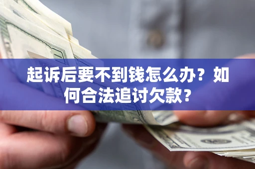 武汉起诉后要不到钱怎么办？如何合法追讨欠款？