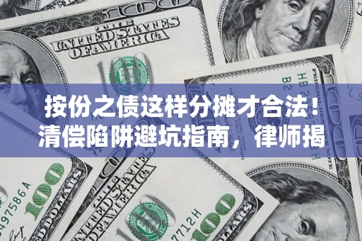 武汉按份之债这样分摊才合法！清偿陷阱避坑指南，律师揭秘关键条款