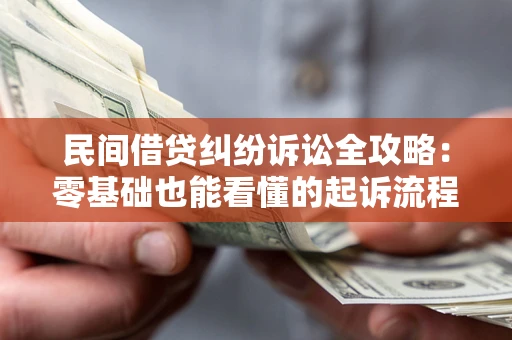武汉民间借贷纠纷诉讼全攻略:零基础也能看懂的起诉流程与证据整理指南 武汉民间借贷纠纷诉讼全攻略:零基础也能看懂的起诉流程与证据整理指南
