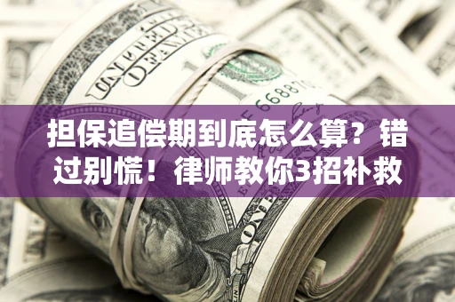 武汉担保追偿期到底怎么算？错过别慌！律师教你3招补救