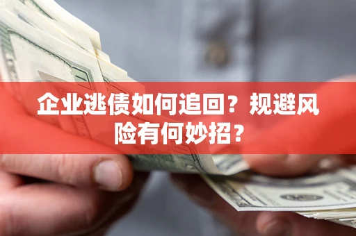 武汉企业逃债如何追回？规避风险有何妙招？