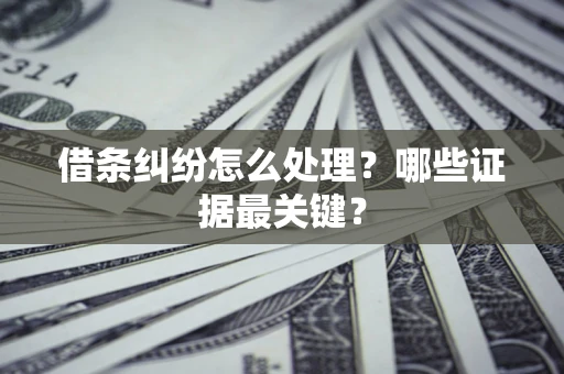 武汉借条纠纷怎么处理？哪些证据最关键？