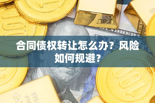武汉合同债权转让怎么办？风险如何规避？