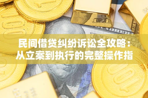 武汉民间借贷纠纷诉讼全攻略：从立案到执行的完整操作指南
