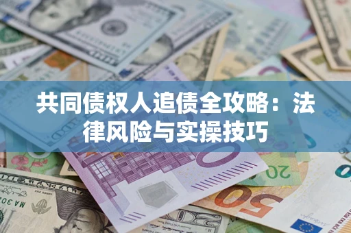 武汉共同债权人追债全攻略：法律风险与实操技巧