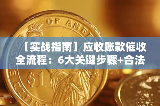 武汉【实战指南】应收账款催收全流程：6大关键步骤+合法回款技巧