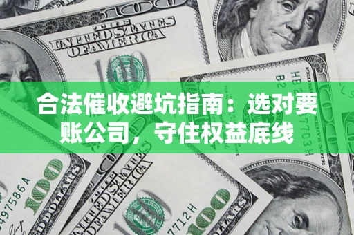 武汉合法催收避坑指南：选对要账公司，守住权益底线