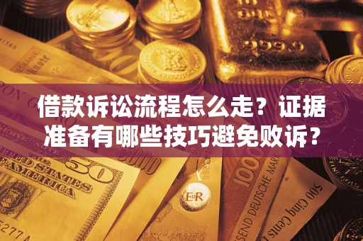 武汉借款诉讼流程怎么走？证据准备有哪些技巧避免败诉？