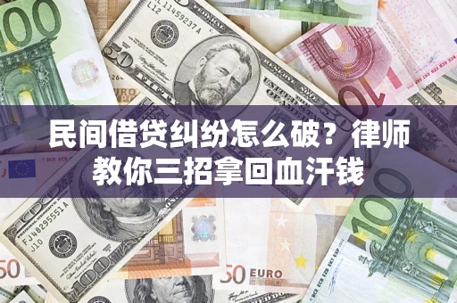 武汉民间借贷纠纷怎么破？律师教你三招拿回血汗钱