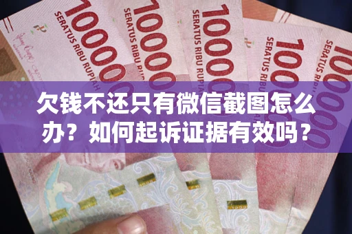 武汉欠钱不还只有微信截图怎么办？如何起诉证据有效吗？