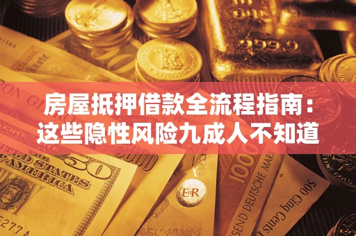 武汉房屋抵押借款全流程指南：这些隐性风险九成人不知道