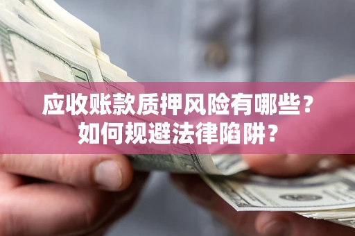 武汉应收账款质押风险有哪些？如何规避法律陷阱？