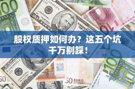 武汉股权质押如何办？这五个坑千万别踩！