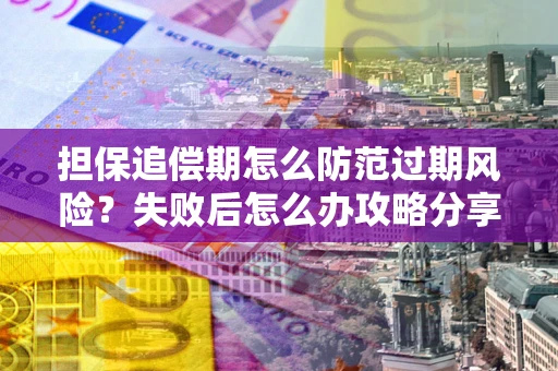 武汉担保追偿期怎么防范过期风险？失败后怎么办攻略分享