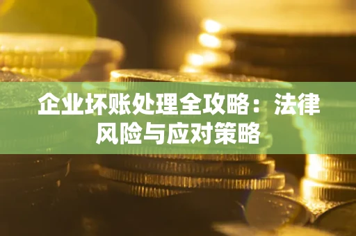 武汉企业坏账处理全攻略：法律风险与应对策略