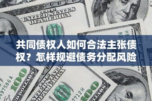 武汉共同债权人如何合法主张债权？怎样规避债务分配风险？