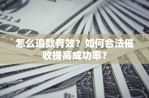 武汉怎么追款有效？如何合法催收提高成功率？