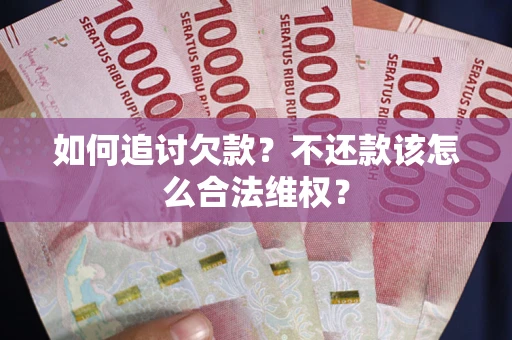 武汉如何追讨欠款？不还款该怎么合法维权？