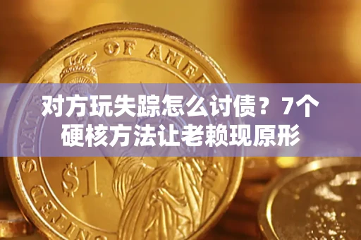 武汉对方玩失踪怎么讨债？7个硬核方法让老赖现原形