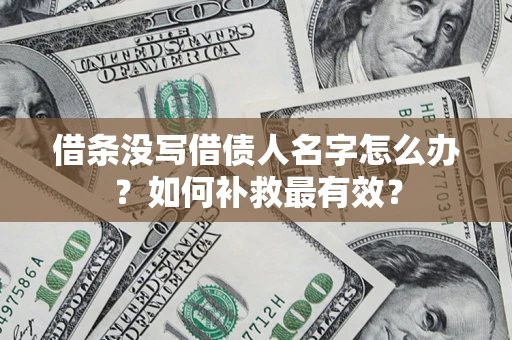 武汉借条没写借债人名字怎么办？如何补救最有效？