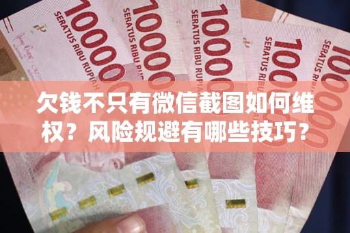 武汉欠钱不只有微信截图如何维权？风险规避有哪些技巧？