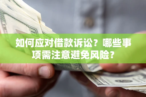 武汉如何应对借款诉讼？哪些事项需注意避免风险？