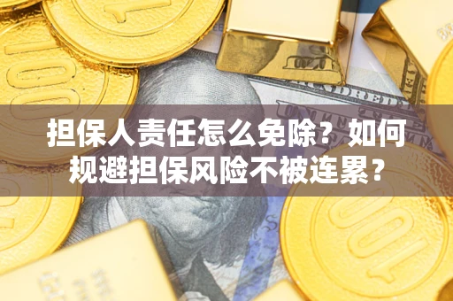 武汉担保人责任怎么免除？如何规避担保风险不被连累？