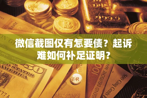 武汉微信截图仅有怎要债？起诉难如何补足证明？