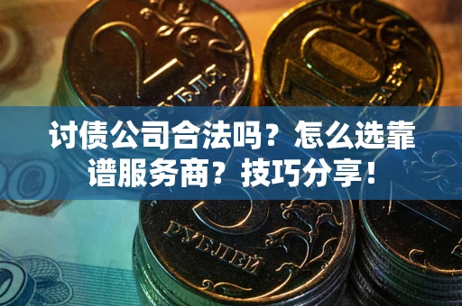 武汉讨债公司合法吗？怎么选靠谱服务商？技巧分享！