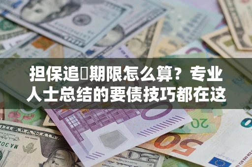 武汉担保追償期限怎么算？专业人士总结的要债技巧都在这里了