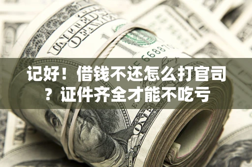 武汉记好！借钱不还怎么打官司？证件齐全才能不吃亏