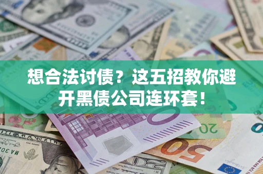 武汉想合法讨债？这五招教你避开黑债公司连环套！