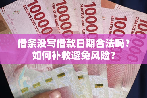 武汉借条没写借款日期合法吗？如何补救避免风险？