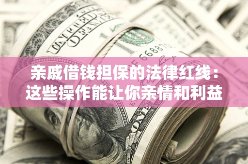 武汉亲戚借钱担保的法律红线：这些操作能让你亲情和利益两不误