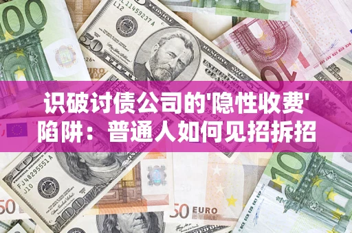 武汉识破讨债公司的'隐性收费'陷阱：普通人如何见招拆招？
