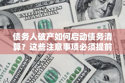 武汉债务人破产如何启动债务清算？这些注意事项必须提前知道