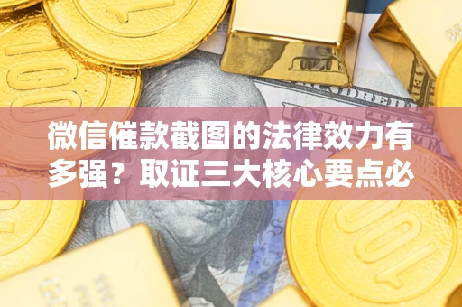 武汉微信催款截图的法律效力有多强？取证三大核心要点必须知道！