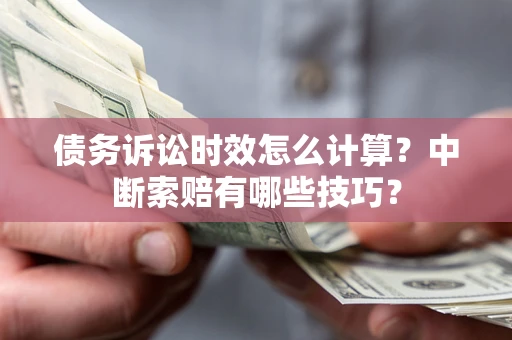 武汉债务诉讼时效怎么计算？中断索赔有哪些技巧？