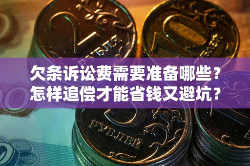 武汉欠条诉讼费需要准备哪些？怎样追偿才能省钱又避坑？