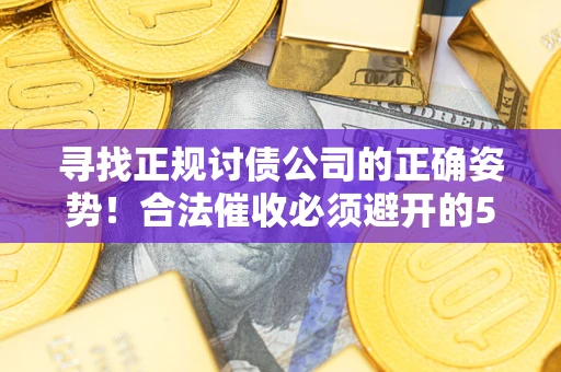 武汉寻找正规讨债公司的正确姿势！合法催收必须避开的5大雷区