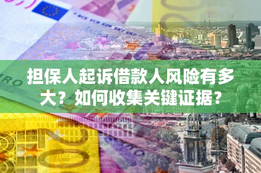 武汉担保人起诉借款人风险有多大？如何收集关键证据？