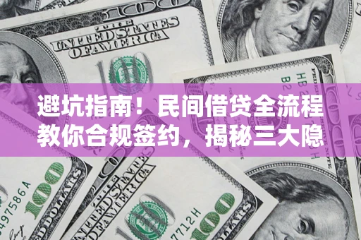 武汉避坑指南！民间借贷全流程教你合规签约，揭秘三大隐形陷阱