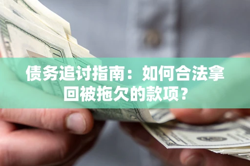 武汉债务追讨指南：如何合法拿回被拖欠的款项？