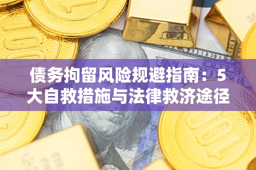 武汉债务拘留风险规避指南：5大自救措施与法律救济途径