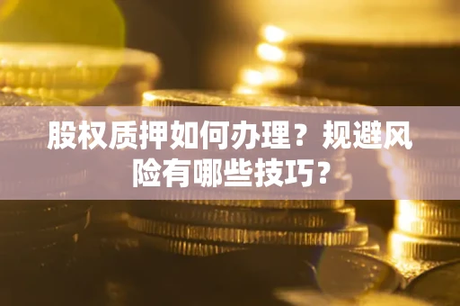 武汉股权质押如何办理？规避风险有哪些技巧？