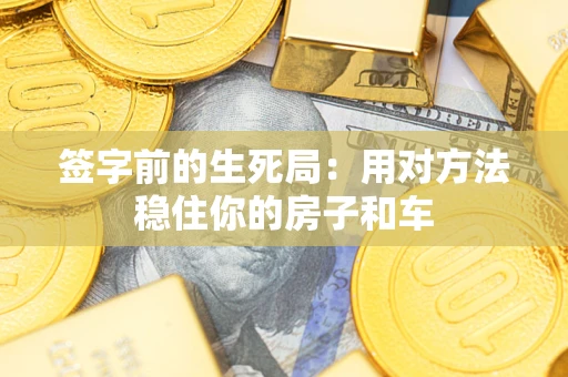 武汉签字前的生死局：用对方法稳住你的房子和车