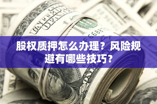 武汉股权质押怎么办理？风险规避有哪些技巧？