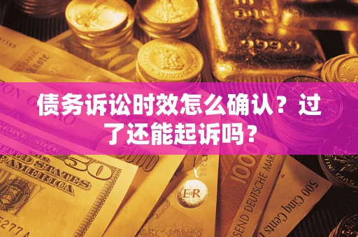 武汉债务诉讼时效怎么确认？过了还能起诉吗？
