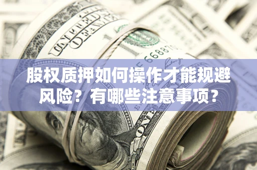 武汉股权质押如何操作才能规避风险？有哪些注意事项？